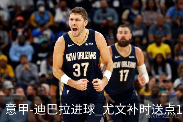 意甲-迪巴拉进球 尤文补时送点1-2惨遭保级队逆转
